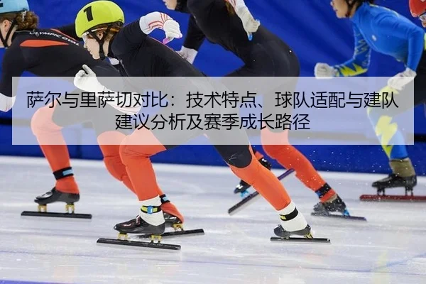 萨尔与里萨切对比：技术特点、球队适配与建队建议分析及赛季成长路径