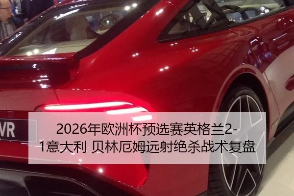 2026年欧洲杯预选赛英格兰2-1意大利 贝林厄姆远射绝杀战术复盘