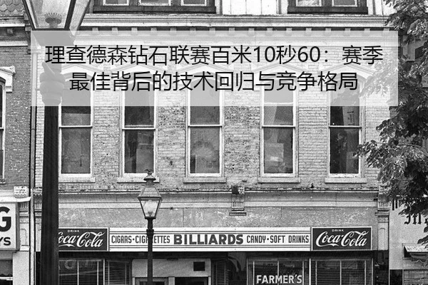 理查德森钻石联赛百米10秒60：赛季最佳背后的技术回归与竞争格局